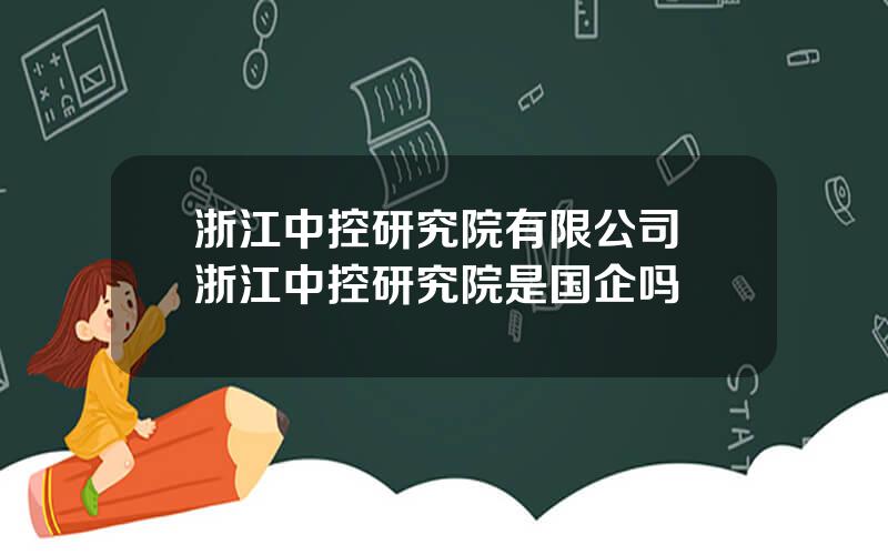 浙江中控研究院有限公司 浙江中控研究院是国企吗